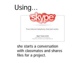 Using...




she starts a conversation
with classmates and shares
files for a project.
 