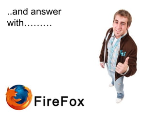 ..and answer
with………
FireFox
 