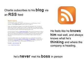 Charlie subscribes to his blog via
an RSS feed
He feels like he knows
him real well, and always
knows what he’s
thinking a...