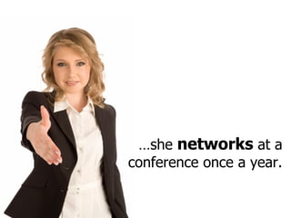 … she  networks  at a conference once a year. 
