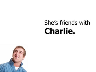 She’s friends with  Charlie. 