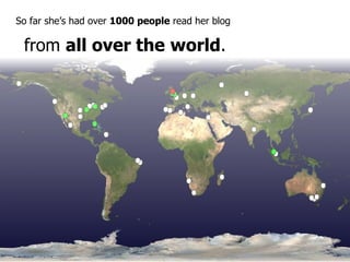 So far she’s had over  1000 people  read her blog from  all over the   world . 