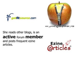 She reads other blogs, is an   active   forum  member   and posts frequent ezine articles. 