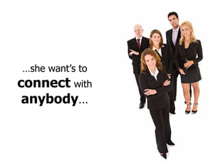 … she want’s to   connect   with  anybody … 