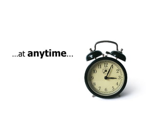 … at  anytime … 