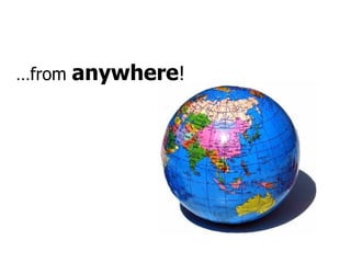 … from  anywhere ! 
