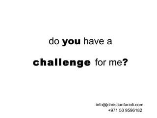 do you have a

challenge for me?



           info@christianfarioli.com
                +971 50 9596182
 