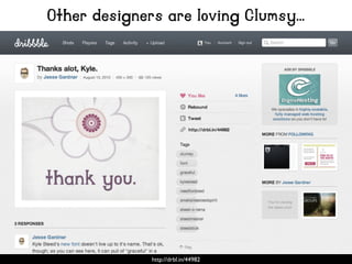 Other designers are loving Clumsy...
http://drbl.in/44982