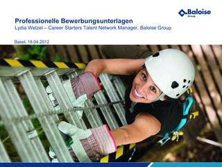 Professionelle Bewerbungsunterlagen
Lydia Welzel – Career Starters Talent Network Manager, Baloise Group

Basel, 18.04.2012




Making you safer.
 