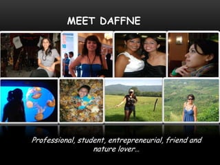 MEET DAFFNE




Professional, student, entrepreneurial, friend and
                  nature lover…
 