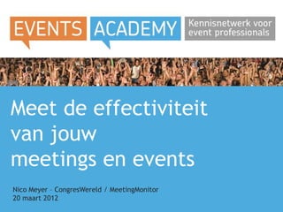 Meet de effectiviteit
van jouw
meetings en events
Nico Meyer – CongresWereld / MeetingMonitor
20 maart 2012
 