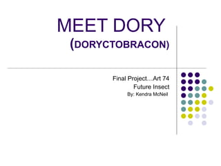 MEET DORY   ( DORYCTOBRACON) Final Project…Art 74 Future Insect By: Kendra McNeil  
