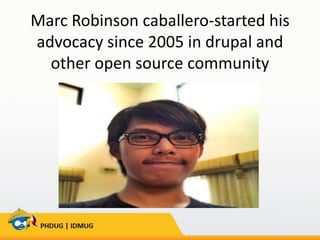 Marc Robinson caballero-started his
advocacy since 2005 in drupal and
other open source community

 