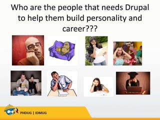 Who are the people that needs Drupal
to help them build personality and
career???

 