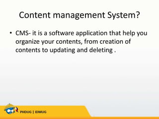Content management System?
• CMS- it is a software application that help you
organize your contents, from creation of
contents to updating and deleting .

 