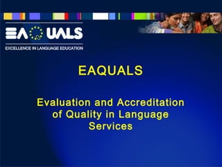 EAQUALS
Evaluation and Accreditation
of Quality in Language
Services
 