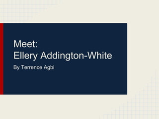 Meet:
Ellery Addington-White
By Terrence Agbi
 