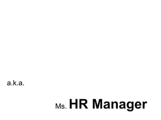 a.k.a.  Ms.  HR Manager 