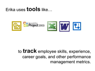 Erika uses  tools  like… to  track  employee skills, experience, career goals, and other performance management metrics. 
