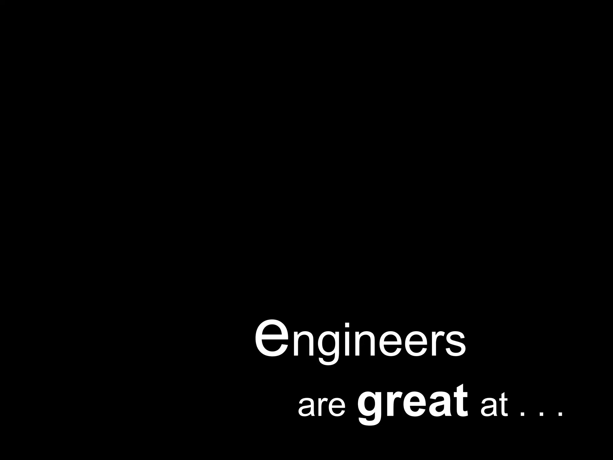 engineers               are greatat. . .