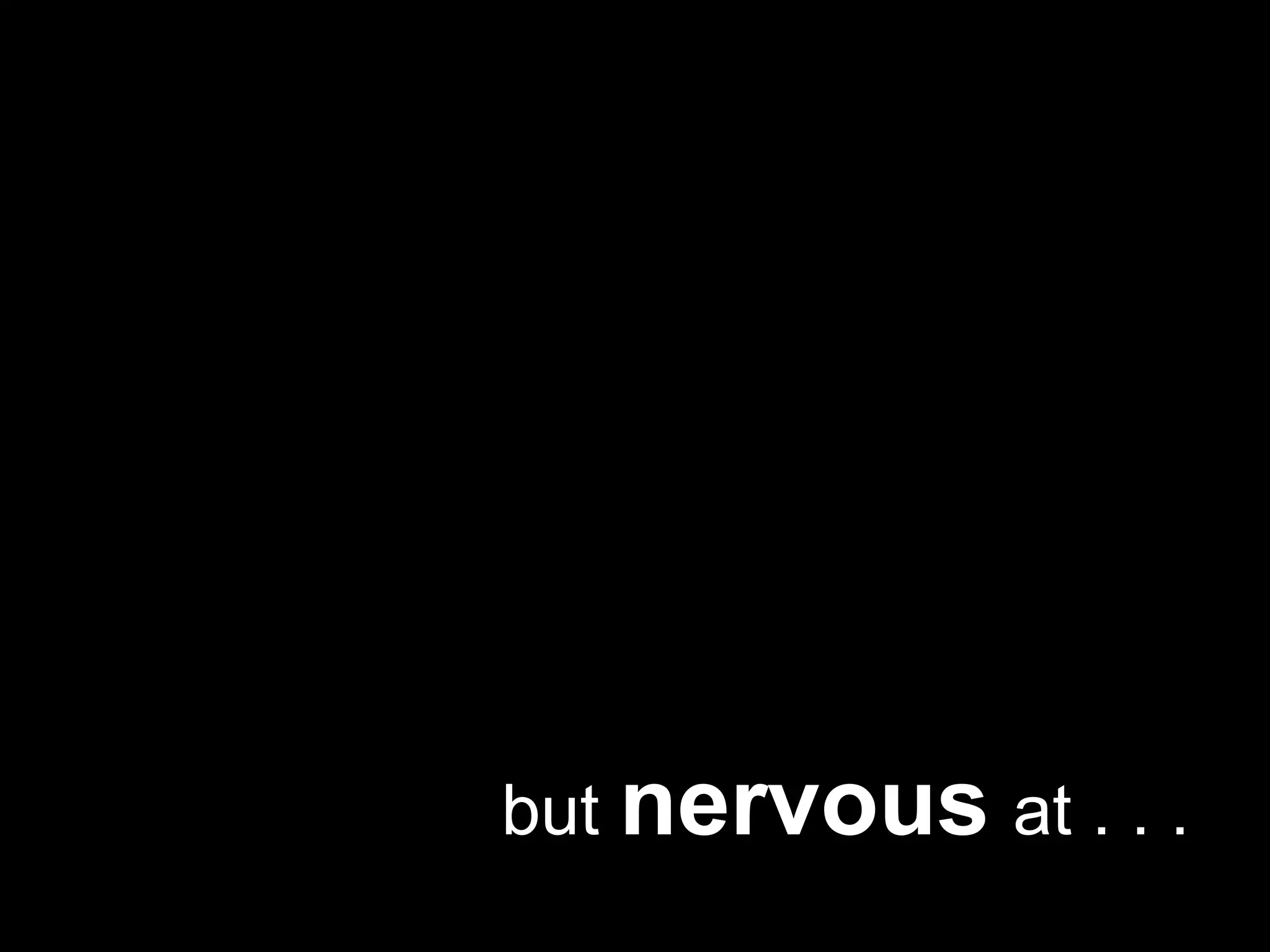                but nervousat. . .
