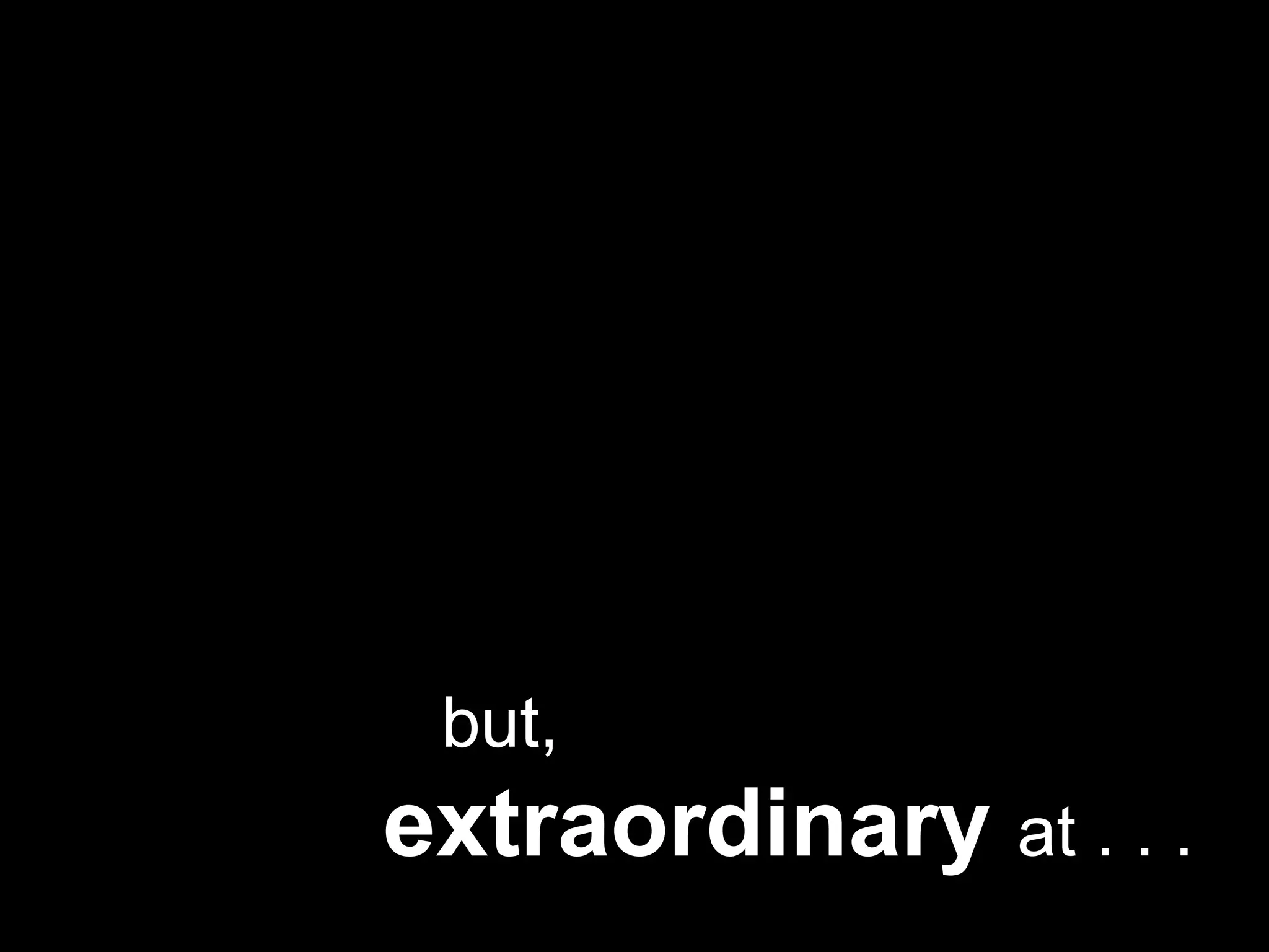    but, extraordinary at . . .