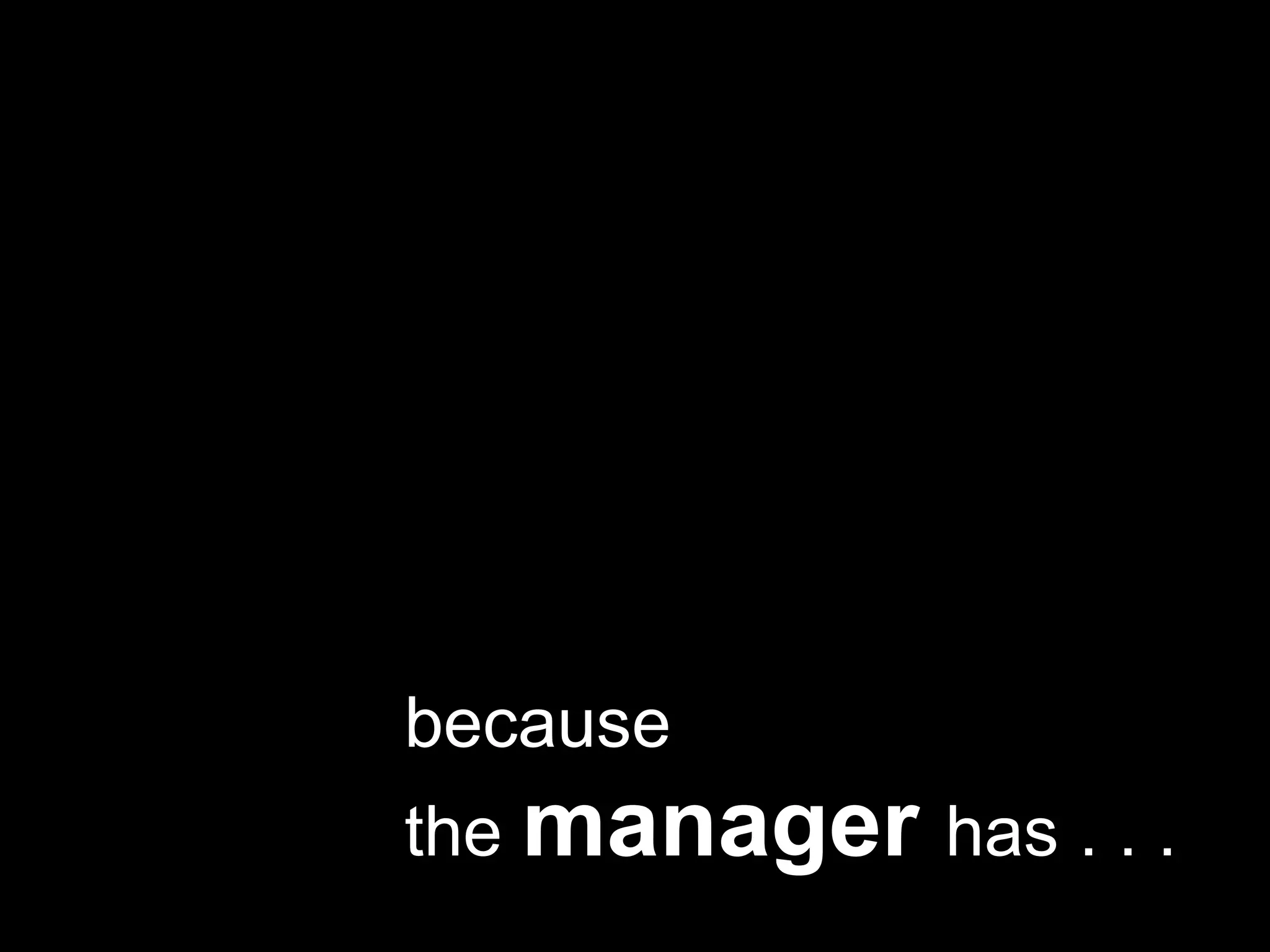 because the manager has . . .