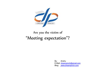 Are you the victim of
“Meeting expectation”?
By: Anshu
E-Mail: dreampinch@gmail.com
Blog: www.dreampinch.com
 