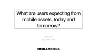 What are users expecting from
mobile assets, today and
tomorrow?
20.06.2017
by Kacper Sulisz
 