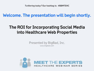Twittering today? Our hashtag is: #BBMTEHC



Welcome. The presentation will begin shortly.

   The ROI for Incorporating Social Media
       into Healthcare Web Properties

               Presented by BigBad, Inc.
                         www.bigbad.com
 