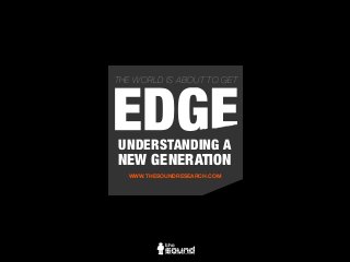 UNDERSTANDING A
NEW GENERATION
WWW.THESOUNDRESEARCH.COM
Strategic Research & Brand Consultancy
THE WORLD IS ABOUT TO GETGENERATION
 
