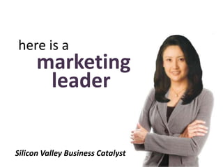 here is a
      marketing
       leader


Silicon Valley Business Catalyst
 