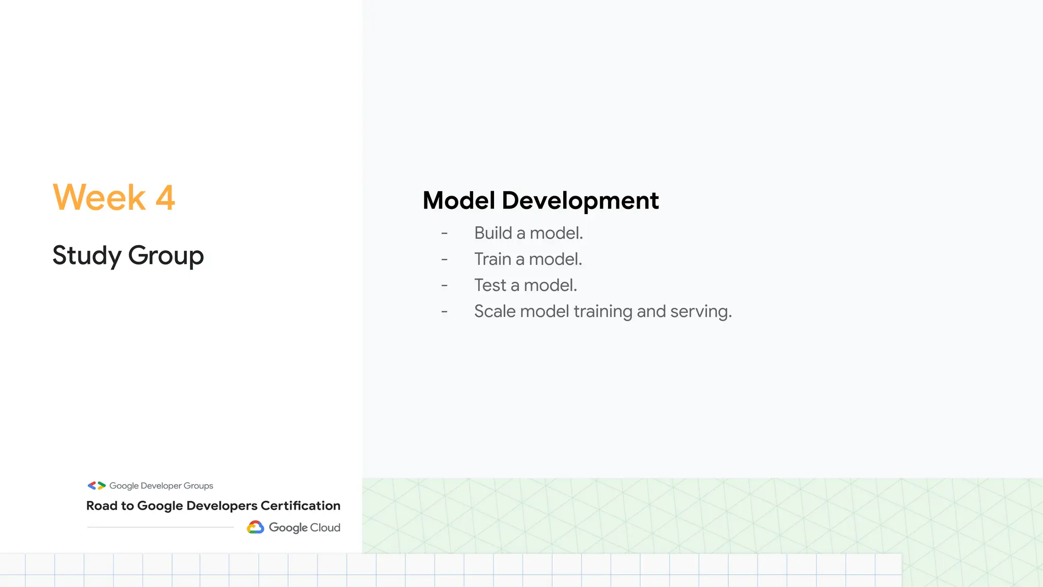 Week 4
Study Group
Model Development
- Build a model.
- Train a model.
- Test a model.
- Scale model training and serving.
 