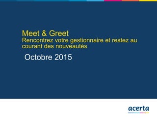 Meet & Greet
Rencontrez votre gestionnaire et restez au
courant des nouveautés
Octobre 2015
 