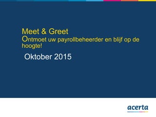 Meet & Greet
Ontmoet uw payrollbeheerder en blijf op de
hoogte!
Oktober 2015
 