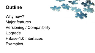Outline
Why now?
Major features
Versioning / Compatibility
Upgrade
HBase-1.0 Interfaces
Examples
 