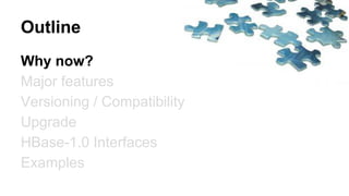 Outline
Why now?
Major features
Versioning / Compatibility
Upgrade
HBase-1.0 Interfaces
Examples
 