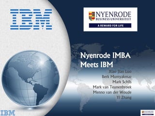 Nyenrode IMBA
Meets IBM
Xiao Jian Luo
Berk Mumyakmaz
Mark Schils
Mark van Teunenbroek
Menno van der Woude
Yi Zhang
 