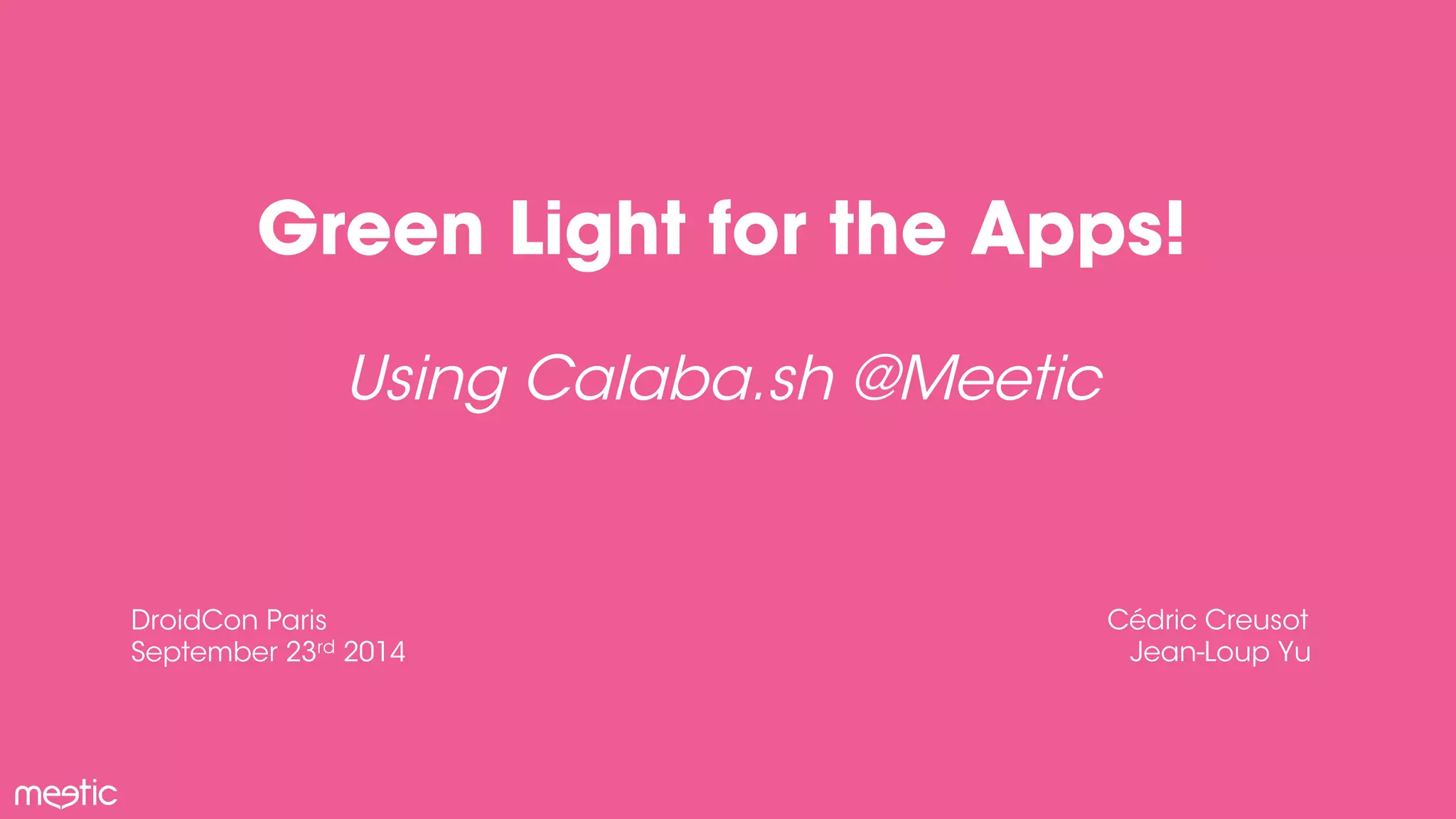 Green Light for the Apps! 
Using Calaba.sh @Meetic 
DroidCon Paris 
September 23rd 2014 
Cédric Creusot 
Jean-Loup Yu 
 