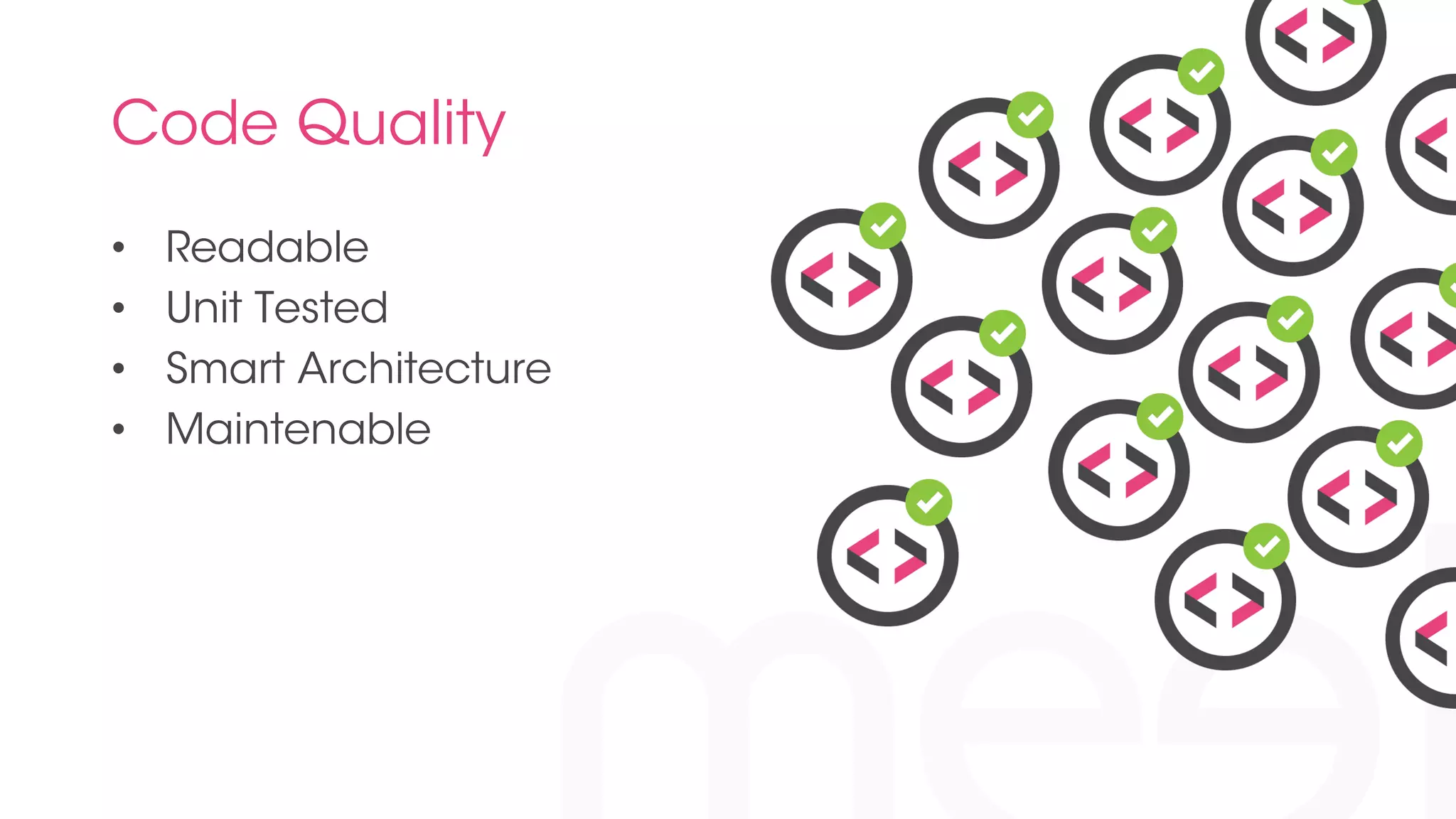 Code Quality 
• Readable 
• Unit Tested 
• Smart Architecture 
• Maintenable 
 