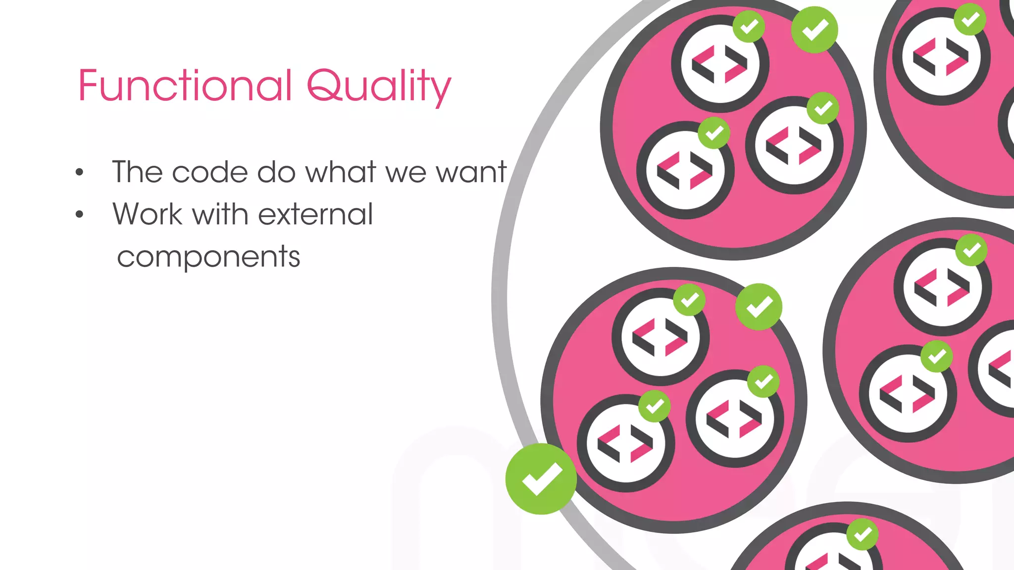 Functional Quality 
• The code do what we want 
• Work with external 
components 
 