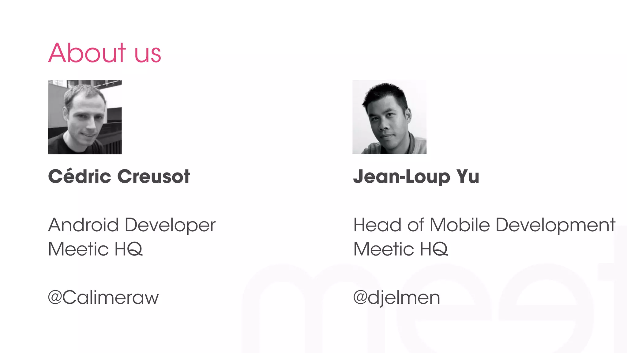 About us 
Cédric Creusot 
Android Developer 
Meetic HQ 
@Calimeraw 
Jean-Loup Yu 
Head of Mobile Development 
Meetic HQ 
@djelmen 
 