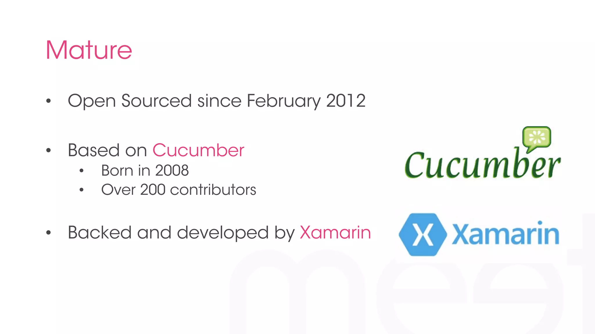 Mature 
• Open Sourced since February 2012 
• Based on Cucumber 
• Born in 2008 
• Over 200 contributors 
• Backed and developed by Xamarin 
 