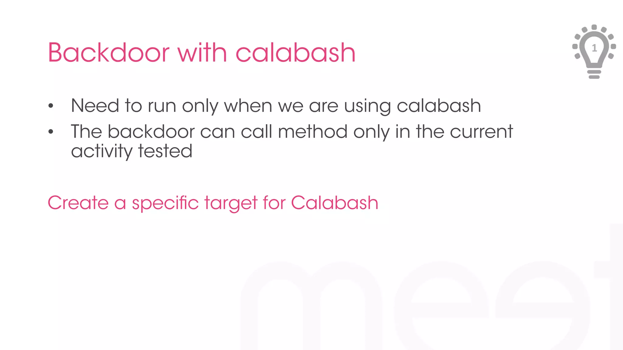 Backdoor with calabash 
• Need to run only when we are using calabash 
• The backdoor can call method only in the current 
activity tested 
Create a specific target for Calabash 
1 
 