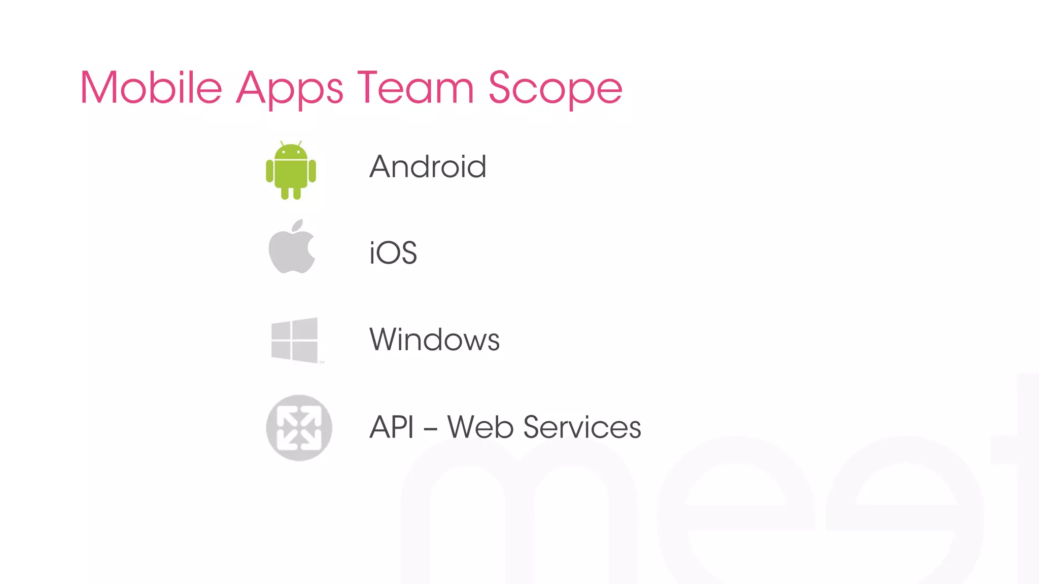Mobile Apps Team Scope 
Android 
iOS 
Windows 
API – Web Services 
 