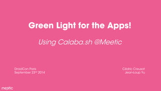 Green Light for the Apps! 
Using Calaba.sh @Meetic 
DroidCon Paris 
September 23rd 2014 
Cédric Creusot 
Jean-Loup Yu 
 