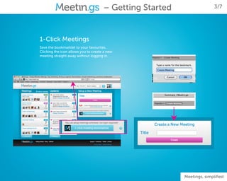 – Getting Started                  3/7




1-Click Meetings
Save the bookmarklet to your favourites.
Clicking the icon allows you to create a new
meeting straight away without logging in.




                                                          Meetings, simplified
 