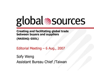 Editorial Meeting – 6 Aug., 2007  Sofy Weng Assistant  Bureau  Chief  /Taiwan  (NASDAQ: GSOL) 
