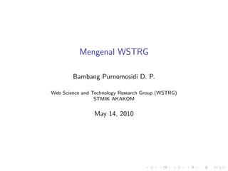 Mengenal WSTRG

        Bambang Purnomosidi D. P.

Web Science and Technology Research Group (WSTRG)
                 STMIK AKAKOM


                May 14, 2010
 