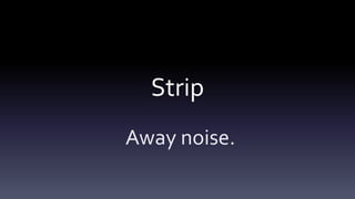 Strip
Away noise.
 
